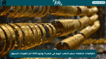 «توقعات مذهلة» سعر الذهب اليوم في مصر 9 يونيو 2025 آخر تطورات السوق